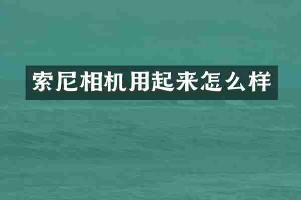 索尼相机用起来怎么样