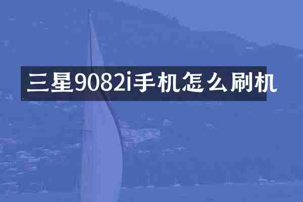 三星9082i手机怎么刷机