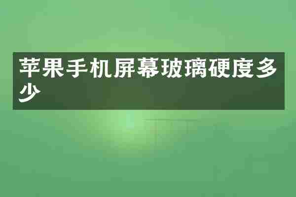 苹果手机屏幕玻璃硬度多少