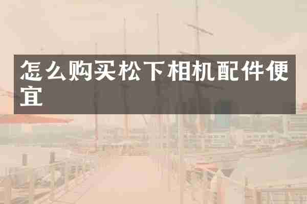 怎么购买相机配件便宜