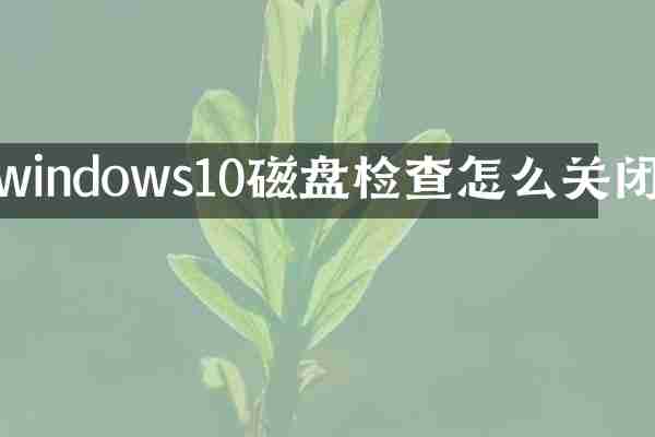 windows10磁盘检查怎么关闭