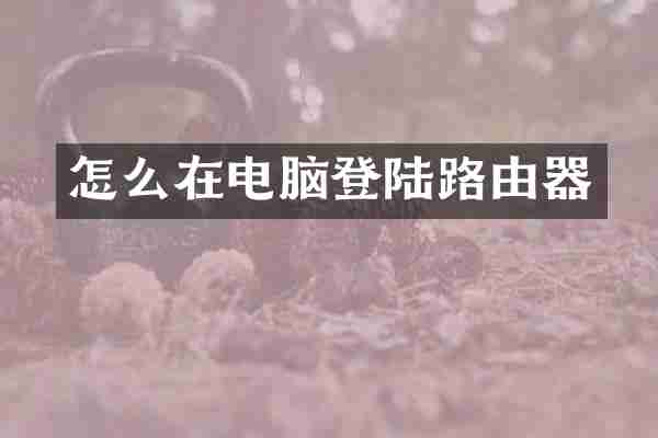 怎么在电脑登陆路由器