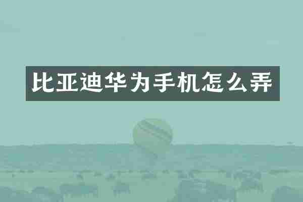 比亚迪华为手机怎么弄