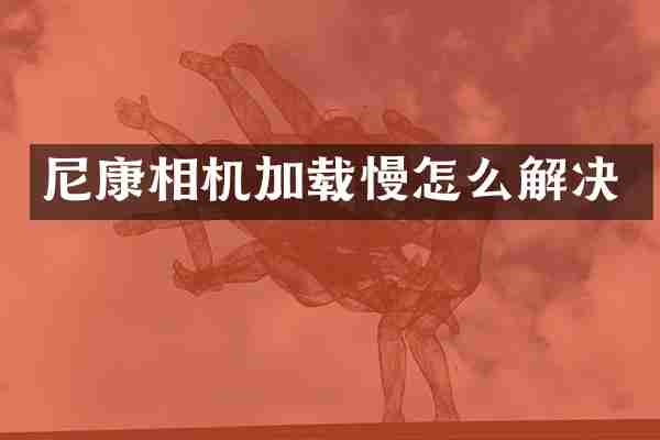 尼康相机加载慢怎么解决