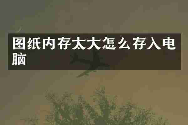 图纸内存太大怎么存入电脑