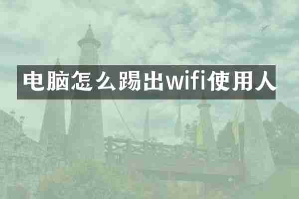 电脑怎么踢出wifi使用人