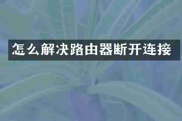 怎么解决路由器断开连接