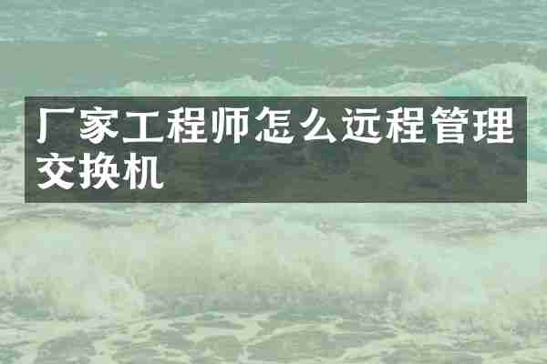厂家工程师怎么远程管理交换机