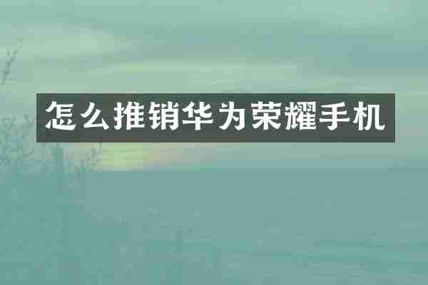 怎么推销华为荣耀手机