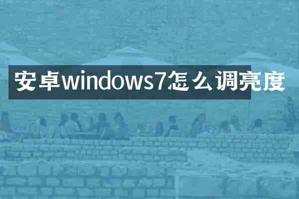 安卓windows7怎么调亮度