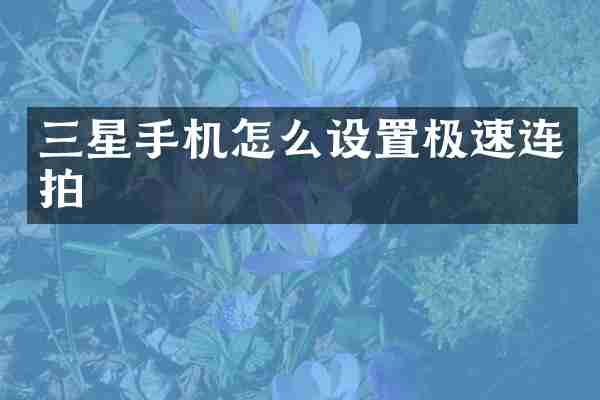 三星手机怎么设置极速连拍