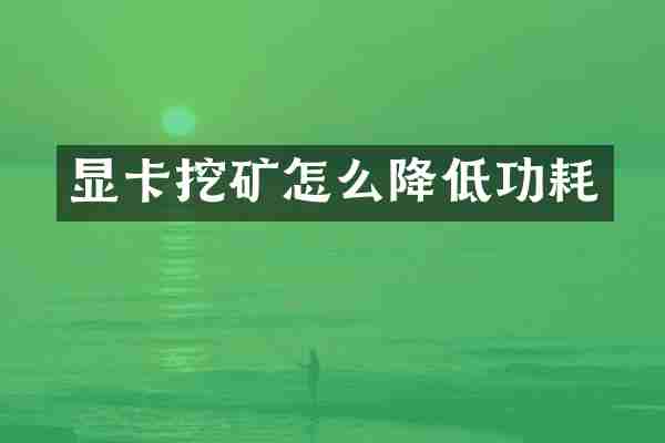显卡挖矿怎么降低功耗