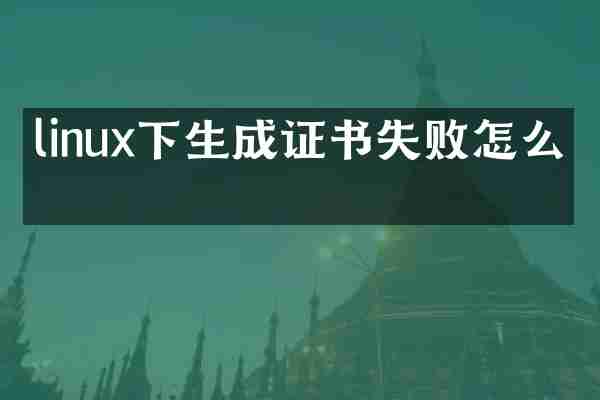 linux下生成证书失败怎么办