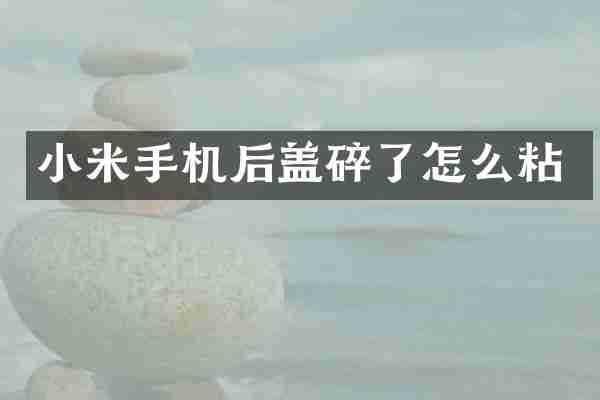 小米手机后盖碎了怎么粘