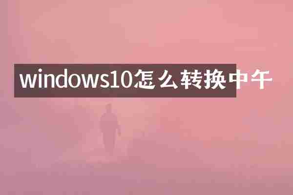 windows10怎么转换中午