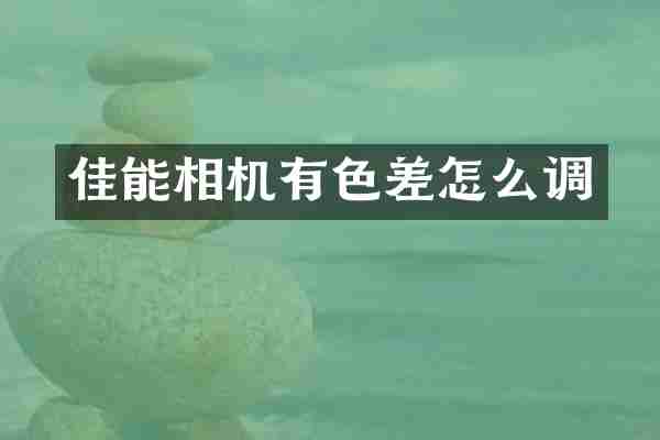 佳能相机有色差怎么调