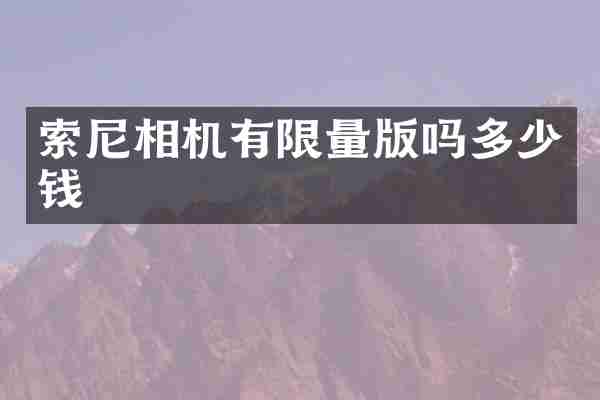 索尼相机有限量版吗多少钱