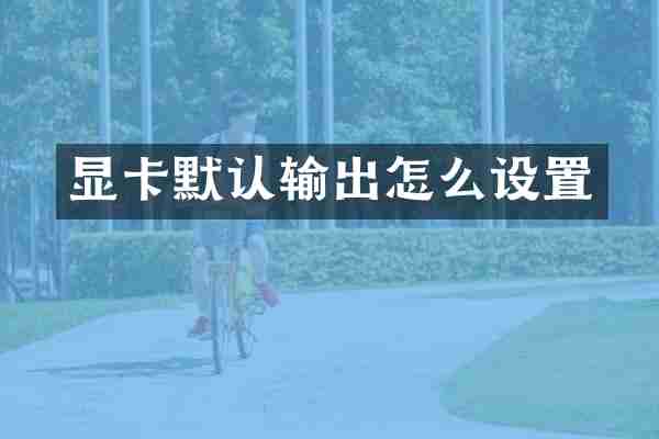 显卡默认输出怎么设置