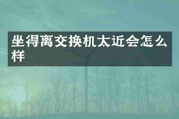 坐得离交换机太近会怎么样