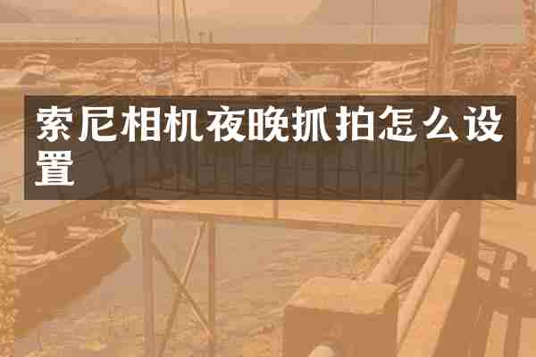 索尼相机夜晚抓拍怎么设置