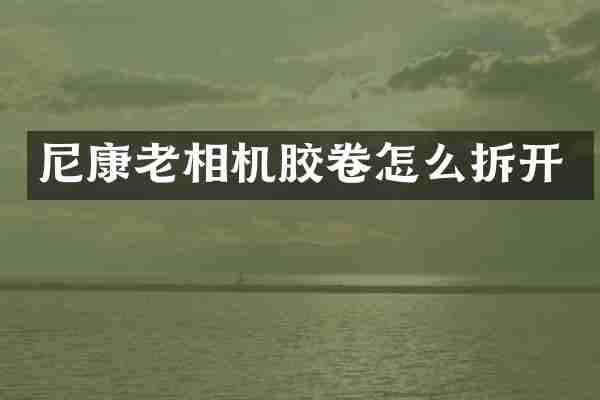 尼康老相机胶卷怎么拆开
