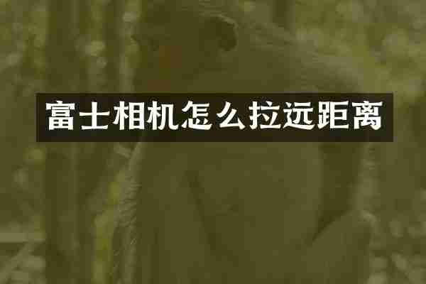 富士相机怎么拉远距离