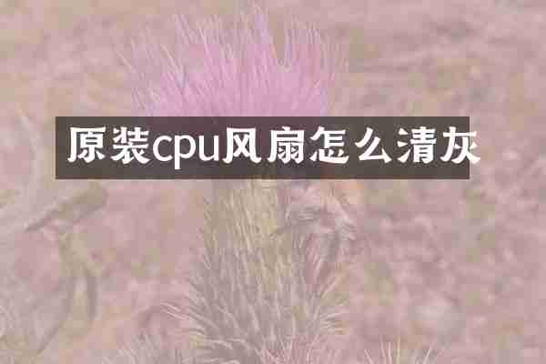 原装cpu风扇怎么清灰