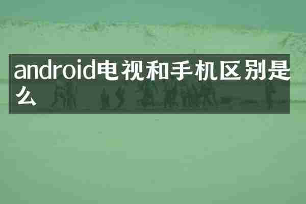 android电视和手机区别是什么