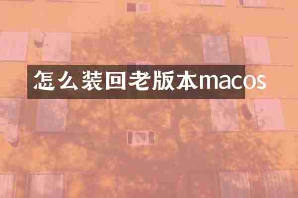 怎么装回老版本macos
