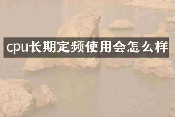 cpu长期定频使用会怎么样