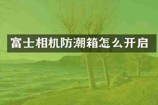 富士相机防潮箱怎么开启