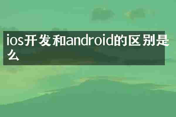 ios开发和android的区别是什么
