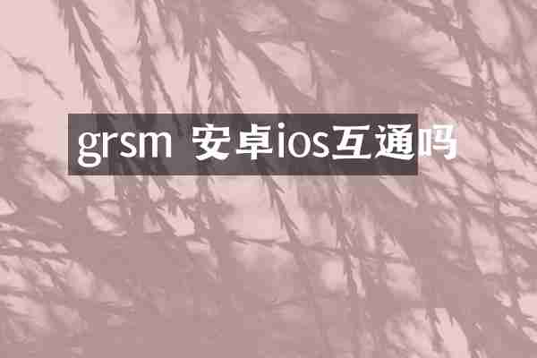 grsm 安卓ios互通吗