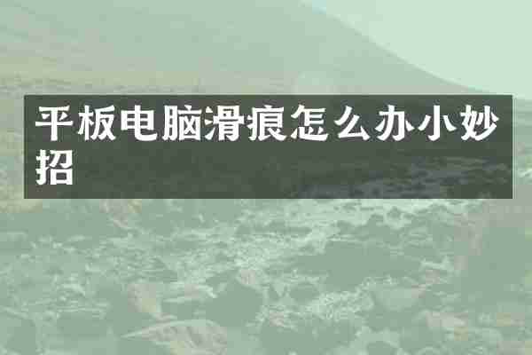 平板电脑滑痕怎么办小妙招