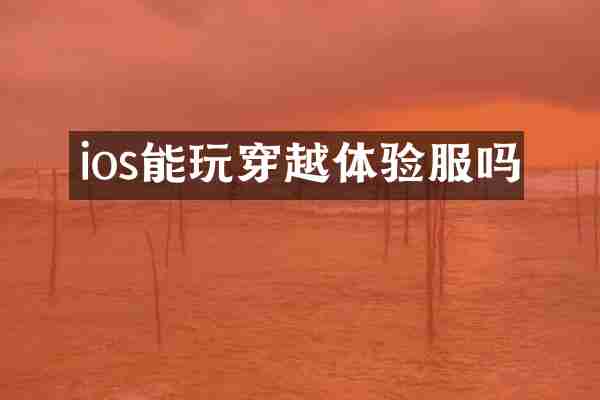 ios能玩穿越体验服吗
