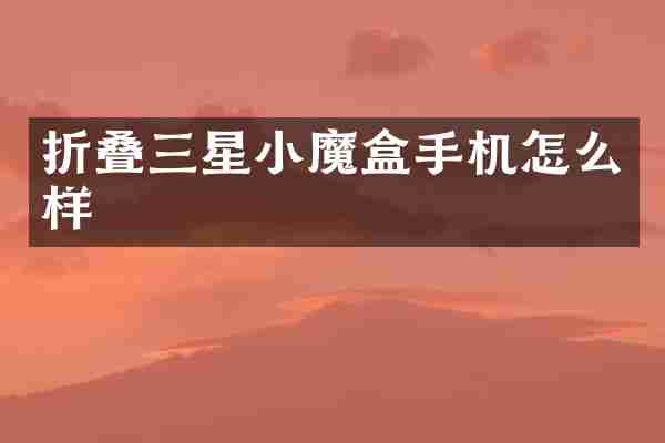 折叠三星小魔盒手机怎么样