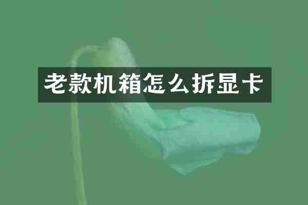 老款机箱怎么拆显卡