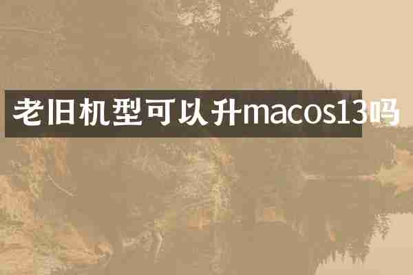 老旧机型可以升macos13吗