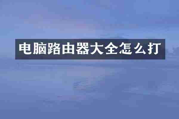 电脑路由器大全怎么打