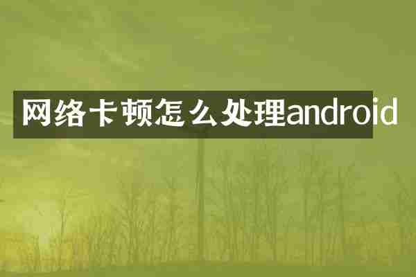 网络卡顿怎么处理android