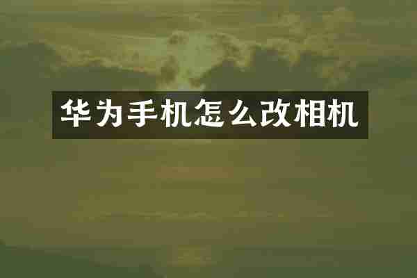 华为手机怎么改相机