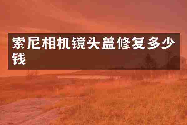 索尼相机镜头盖修复多少钱