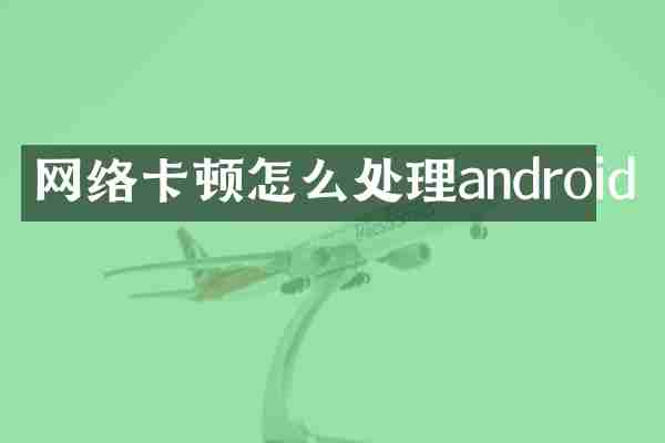 网络卡顿怎么处理android