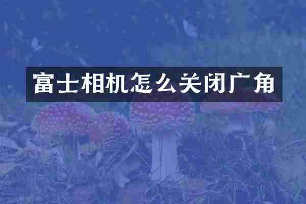 富士相机怎么关闭广角