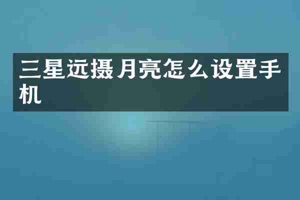 三星远摄月亮怎么设置手机