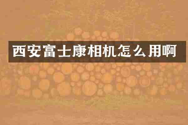 西安富士康相机怎么用啊