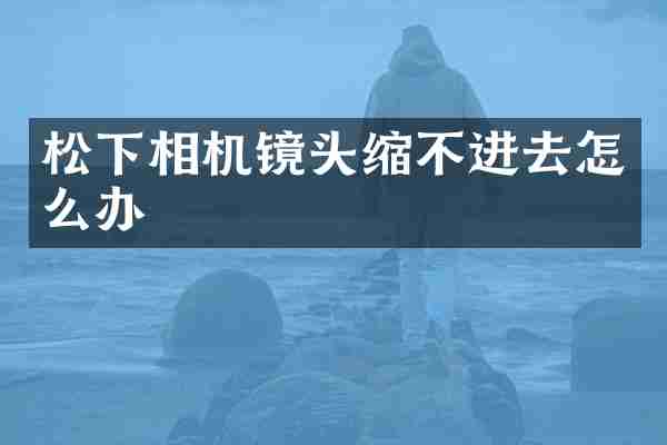 松下相机镜头缩不进去怎么办