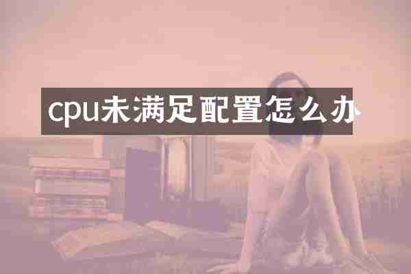 cpu未满足配置怎么办
