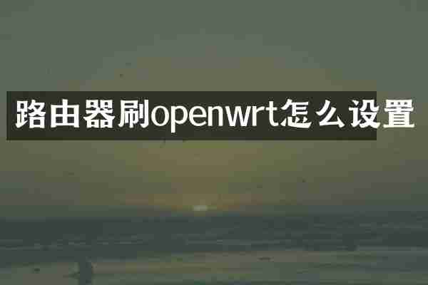 路由器刷openwrt怎么设置