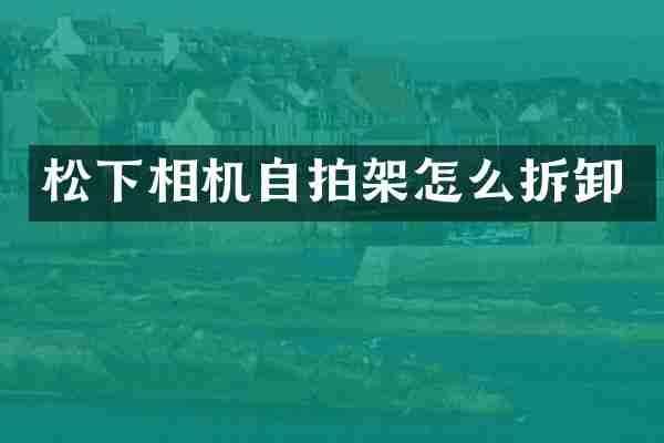 松下相机自拍架怎么拆卸